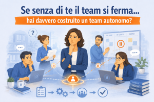 Se senza di te il team si ferma, hai davvero costruito un team autonomo?